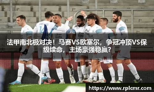 法甲南北极对决！马赛VS欧塞尔，争冠冲顶VS保级续命，主场豪强稳赢？