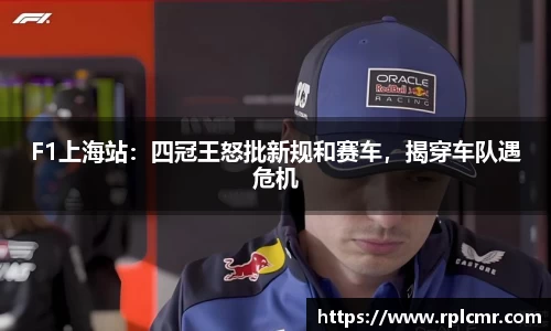 F1上海站：四冠王怒批新规和赛车，揭穿车队遇危机