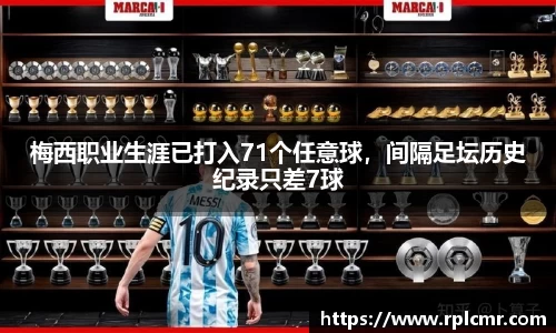 梅西职业生涯已打入71个任意球，间隔足坛历史纪录只差7球