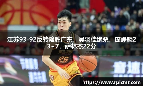 江苏93-92反转险胜广东，吴羽佳绝杀，庞峥麟23+7，萨林杰22分